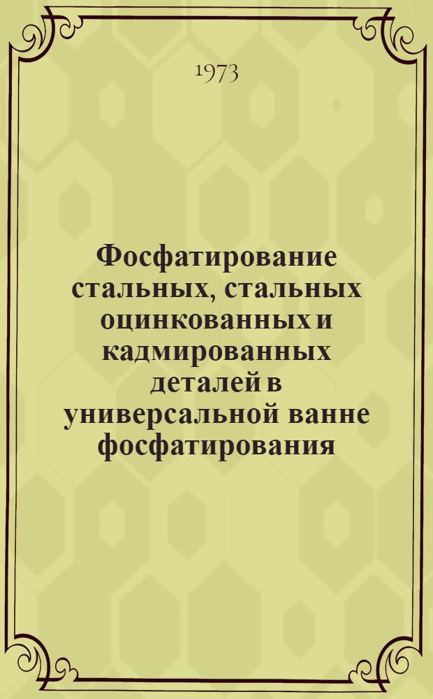 Фосфатирование стальных, стальных оцинкованных и кадмированных деталей в универсальной ванне фосфатирования : Инструкция № 1020-73 : (Взамен ТР 5-637)
