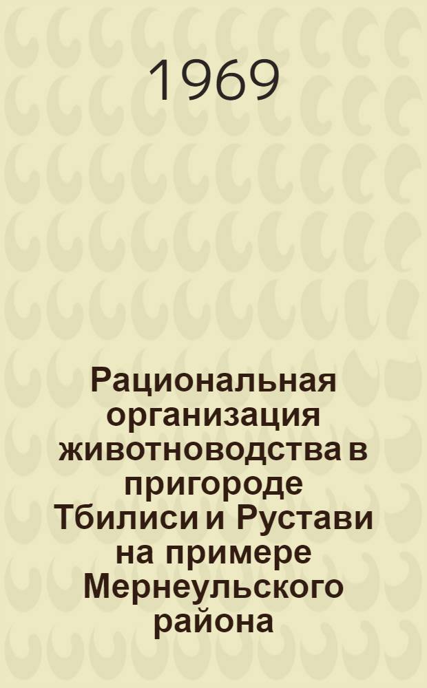 Рациональная организация животноводства в пригороде Тбилиси и Рустави на примере Мернеульского района : Автореф. дис. на соискание учен. степени канд. с.-х. наук : (594)