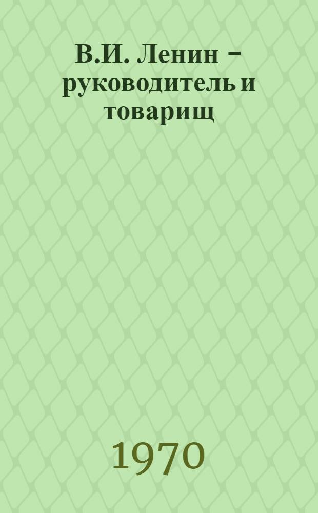 В.И. Ленин - руководитель и товарищ