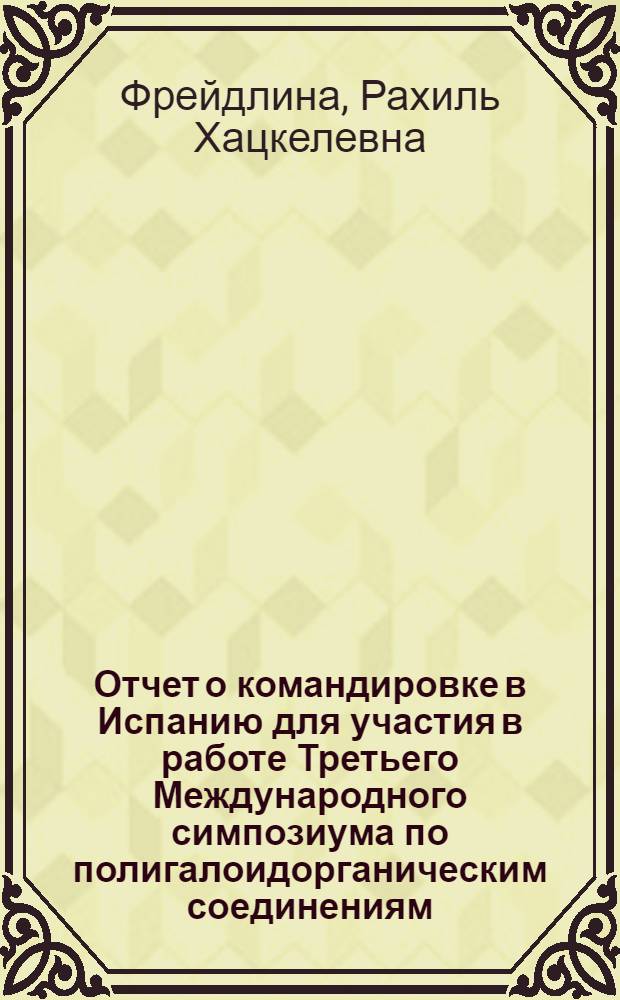 Отчет о командировке в Испанию [для участия в работе Третьего Международного симпозиума по полигалоидорганическим соединениям, 22-26 октября 1973 г., г. Барселона]
