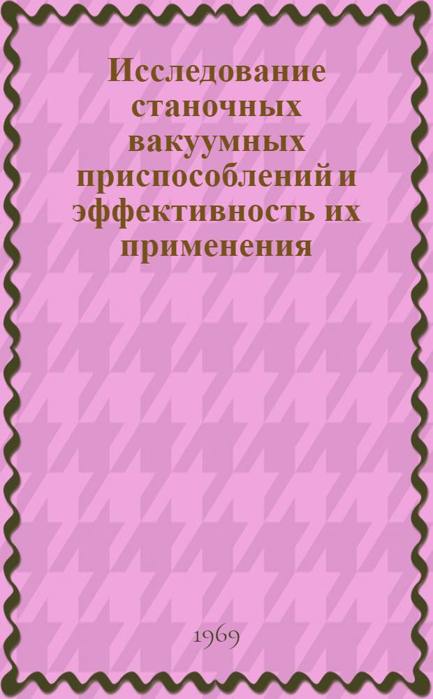 Исследование станочных вакуумных приспособлений и эффективность их применения : Автореф. дис. на соискание учен. степени канд. техн. наук : (164)