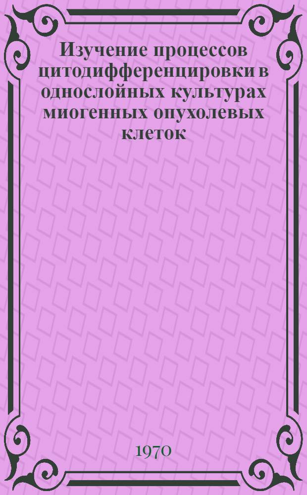 Изучение процессов цитодифференцировки в однослойных культурах миогенных опухолевых клеток : Автореф. дис. на соискание учен. степени канд. биол. наук : (103)