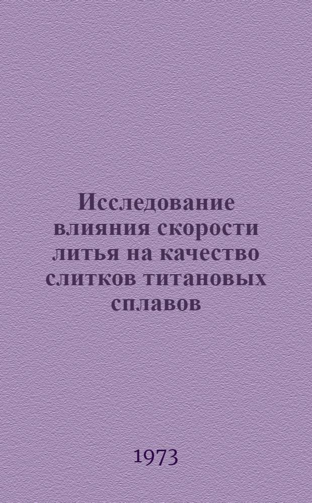 Исследование влияния скорости литья на качество слитков титановых сплавов : Автореф. дис. на соиск. учен. степени канд. техн. наук