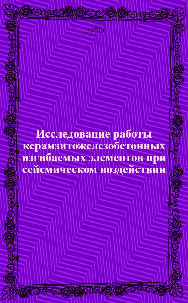 Исследование работы керамзитожелезобетонных изгибаемых элементов при сейсмическом воздействии : Автореф. дис. на соискание учен. степени канд. техн. наук : (480)