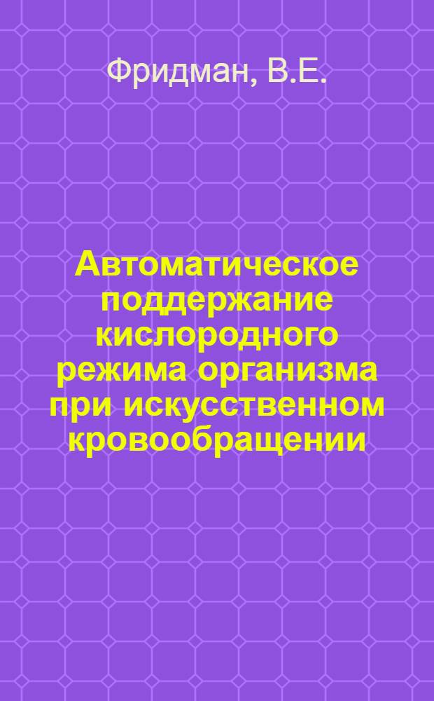 Автоматическое поддержание кислородного режима организма при искусственном кровообращении : Автореф. дис. на соискание учен. степени канд. техн. наук : (255)