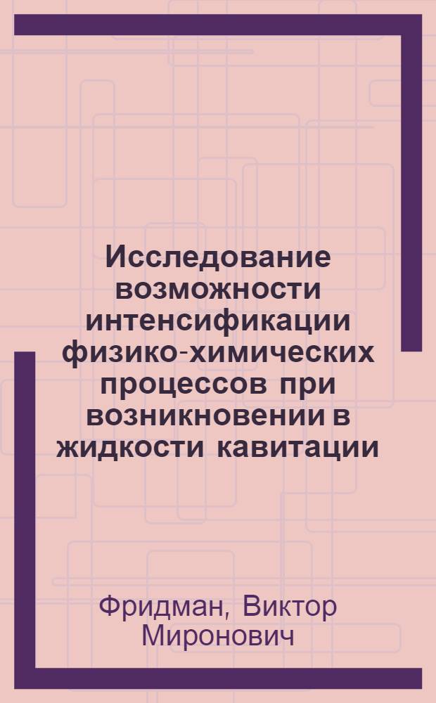Исследование возможности интенсификации физико-химических процессов при возникновении в жидкости кавитации : Автореф. дис. на соискание учен. степени д-ра хим. наук : (073)