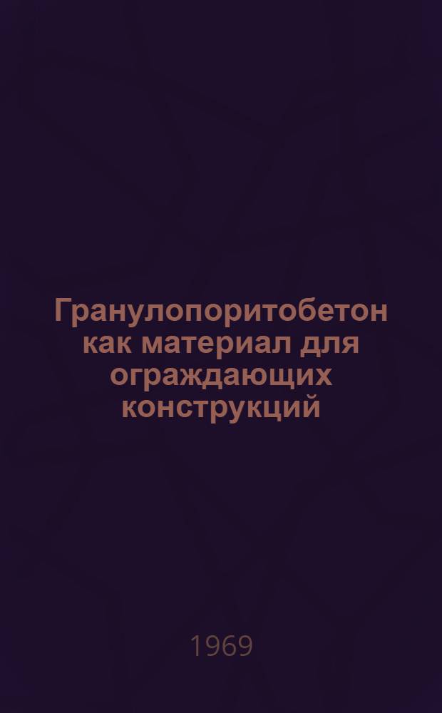 Гранулопоритобетон как материал для ограждающих конструкций : (Технология и свойства) : Автореф. дис. на соискание учен. степени канд. техн. наук : (484)