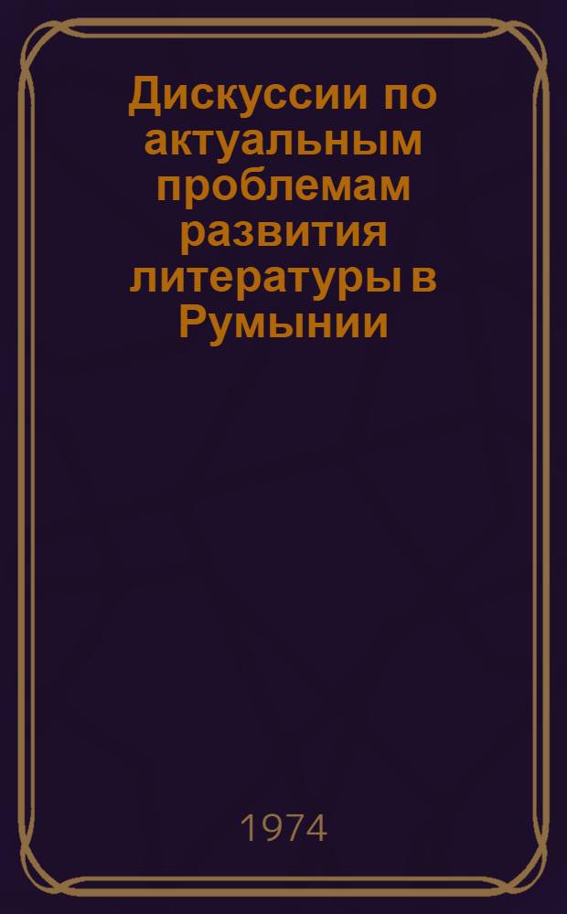 Дискуссии по актуальным проблемам развития литературы в Румынии : Реф. сборник