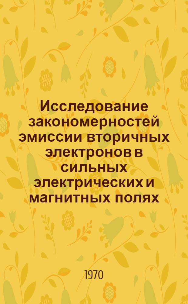 Исследование закономерностей эмиссии вторичных электронов в сильных электрических и магнитных полях : Автореф. дис. на соискание учен. степени д-ра физ.-мат. наук : (01.043)