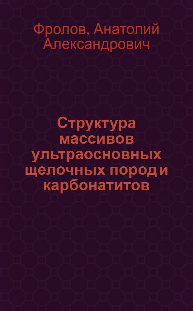 Структура массивов ультраосновных щелочных пород и карбонатитов : (Структура, полезные ископаемые и прогнозирование) : Автореф. дис., представл. на соиск. учен. степени д-ра геол.-минерал. наук