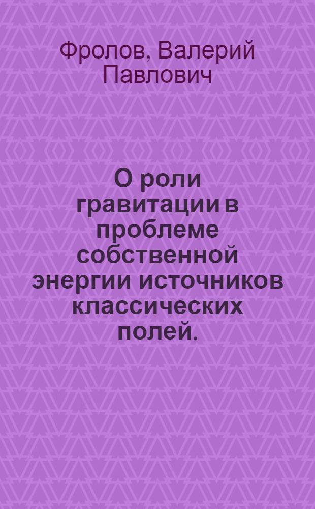 О роли гравитации в проблеме собственной энергии источников классических полей. : Автореф. дис. на соиск. учен. степени канд. физ.-мат. наук : (01.04.02)