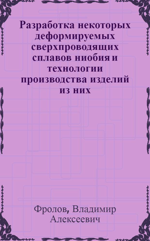 Разработка некоторых деформируемых сверхпроводящих сплавов ниобия и технологии производства изделий из них : Автореф. дис. на соиск. учен. степени канд. техн. наук