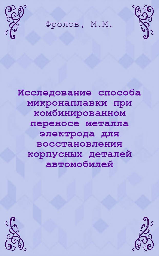 Исследование способа микронаплавки при комбинированном переносе металла электрода для восстановления корпусных деталей автомобилей : Автореф. дис. на соискание учен. степени канд. техн. наук : (441)