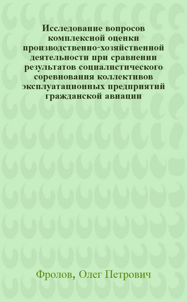 Исследование вопросов комплексной оценки производственно-хозяйственной деятельности при сравнении результатов социалистического соревнования коллективов эксплуатационных предприятий гражданской авиации : Автореф. дис. на соиск. учен. степени канд. экон. нуак