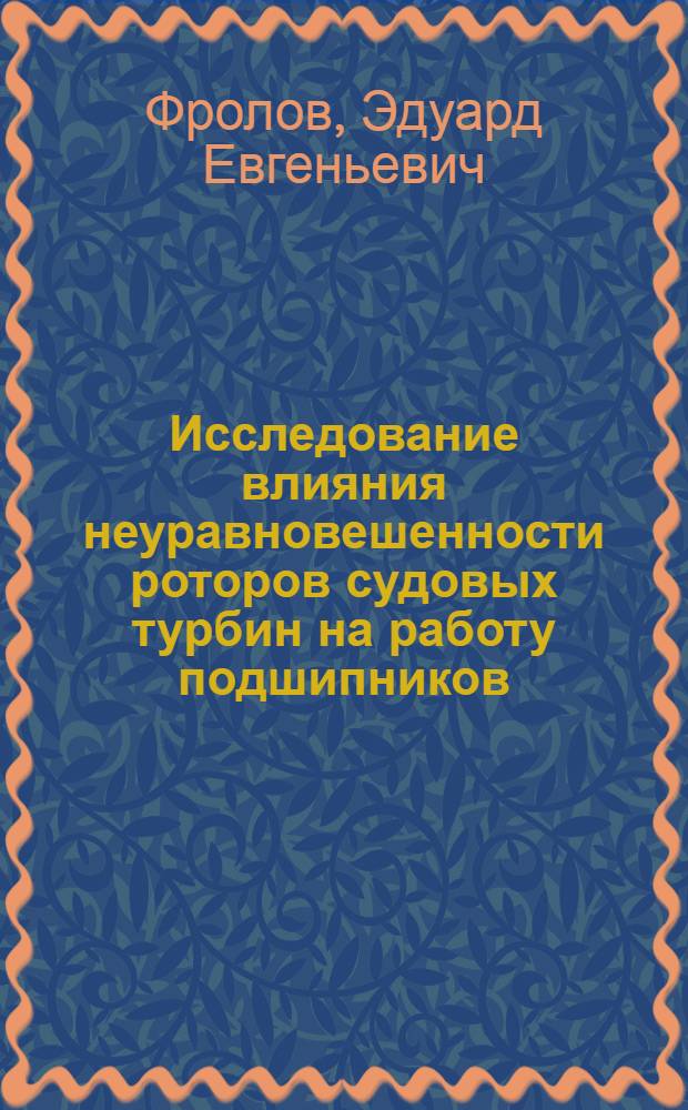 Исследование влияния неуравновешенности роторов судовых турбин на работу подшипников : Автореф. дис. на соискание учен. степени канд. техн. наук : (273)