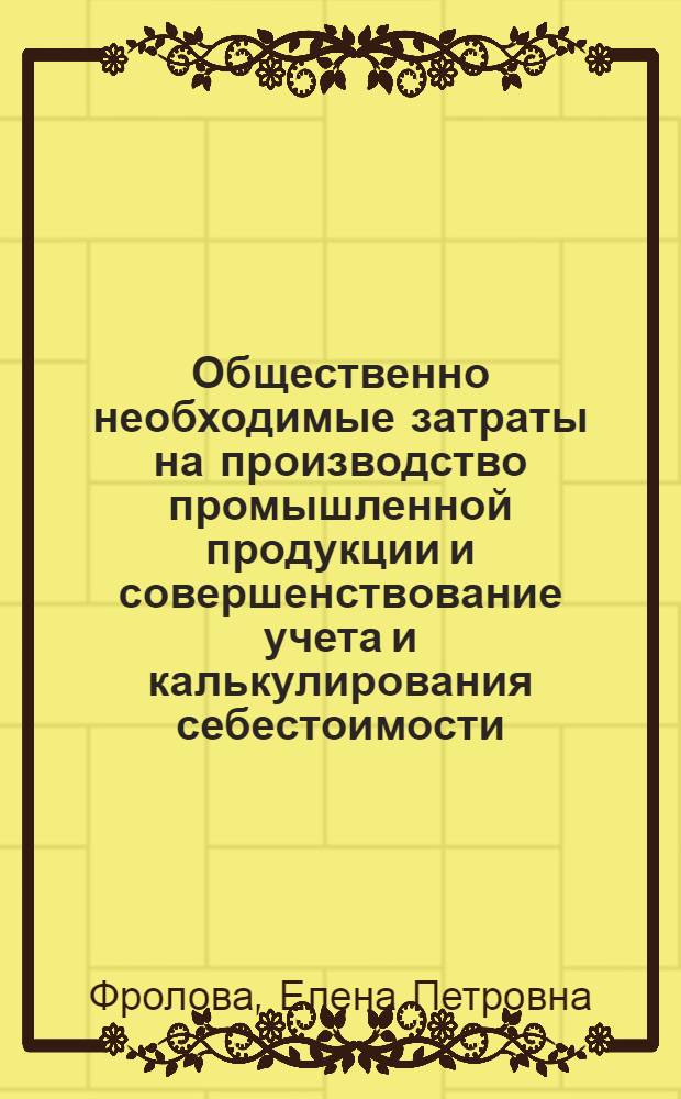 Общественно необходимые затраты на производство промышленной продукции и совершенствование учета и калькулирования себестоимости : (На примере станкостроения) : Автореф. дис. на соиск. учен. степени канд. экон. наук : (08.00.12)