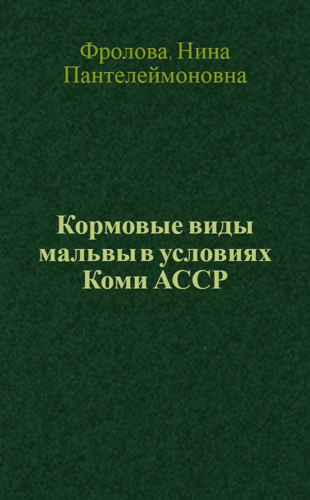Кормовые виды мальвы в условиях Коми АССР : (Особенности роста и развития, питат. достоинства, опыт возделывания) : Автореф. дис. на соискание учен. степени канд. с.-х. наук : (538)