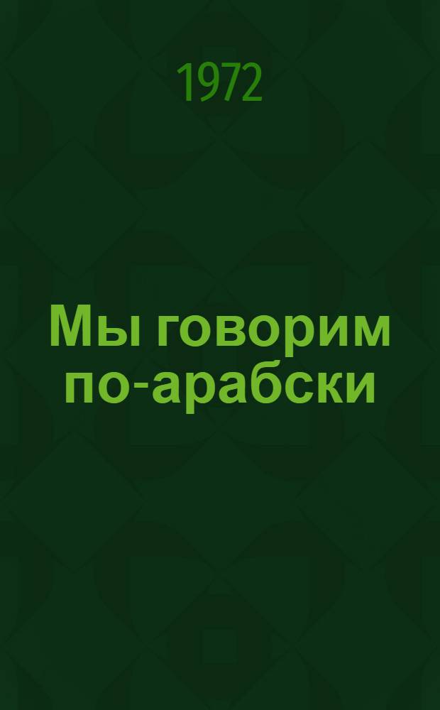 Мы говорим по-арабски : Учеб. пособие для I и II курсов