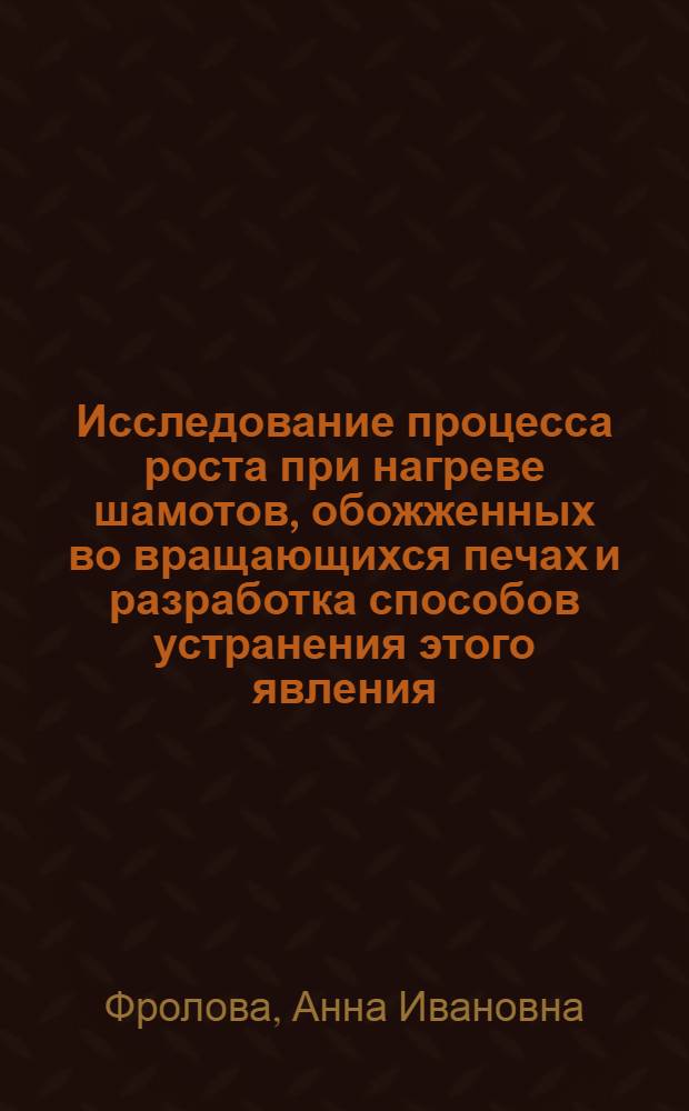 Исследование процесса роста при нагреве шамотов, обожженных во вращающихся печах и разработка способов устранения этого явления : Автореф. дис. на соиск. учен. степени канд. техн. наук : (05.17.11)