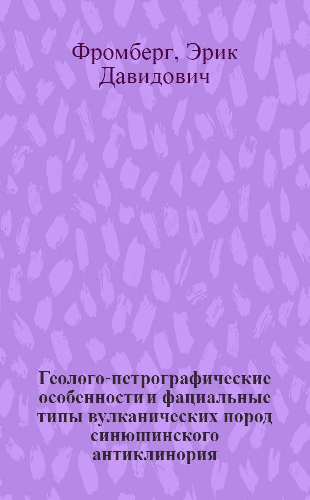 Геолого-петрографические особенности и фациальные типы вулканических пород синюшинского антиклинория : (Рудный Алтай) : Автореф. дис. на соиск. учен. степени канд. геол.-минерал. наук : (127)