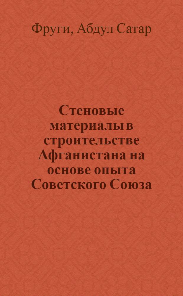 Стеновые материалы в строительстве Афганистана на основе опыта Советского Союза : Автореф. дис. на соиск. учен. степени канд. техн. наук : (05.23.05)