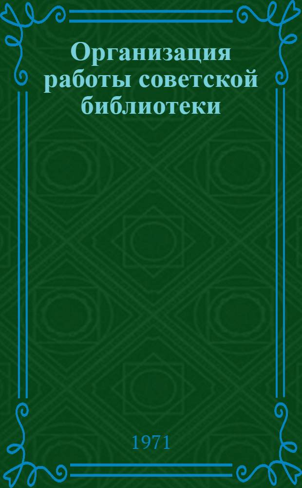 Организация работы советской библиотеки : Метод. пособие по курсу для студентов-заочников библ. фак. на 1971/1972 учеб. г