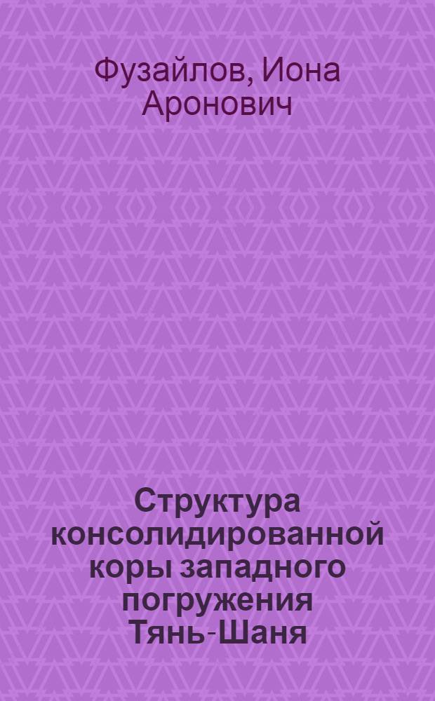 Структура консолидированной коры западного погружения Тянь-Шаня : Автореф. дис. на соиск. учен. степени д-ра геол.-минерал. наук : (04.00.04)