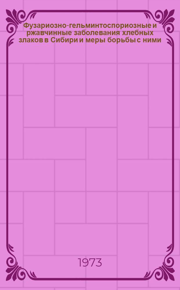 Фузариозно-гельминтоспориозные и ржавчинные заболевания хлебных злаков в Сибири и меры борьбы с ними