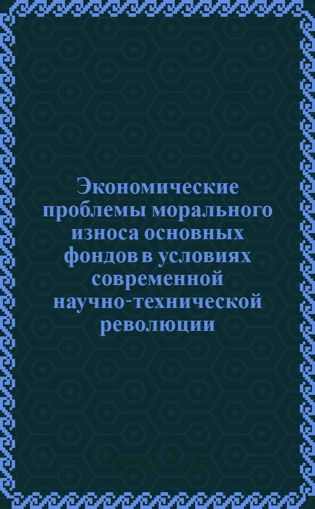 Экономические проблемы морального износа основных фондов в условиях современной научно-технической революции : Автореф. дис. на соискание учен. степени канд. экон. наук : (590)