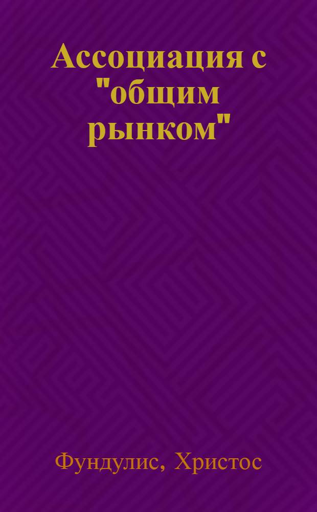 Ассоциация с "общим рынком" : Автореф. дис. на соискание учен. степени д-ра экон. наук : (603)