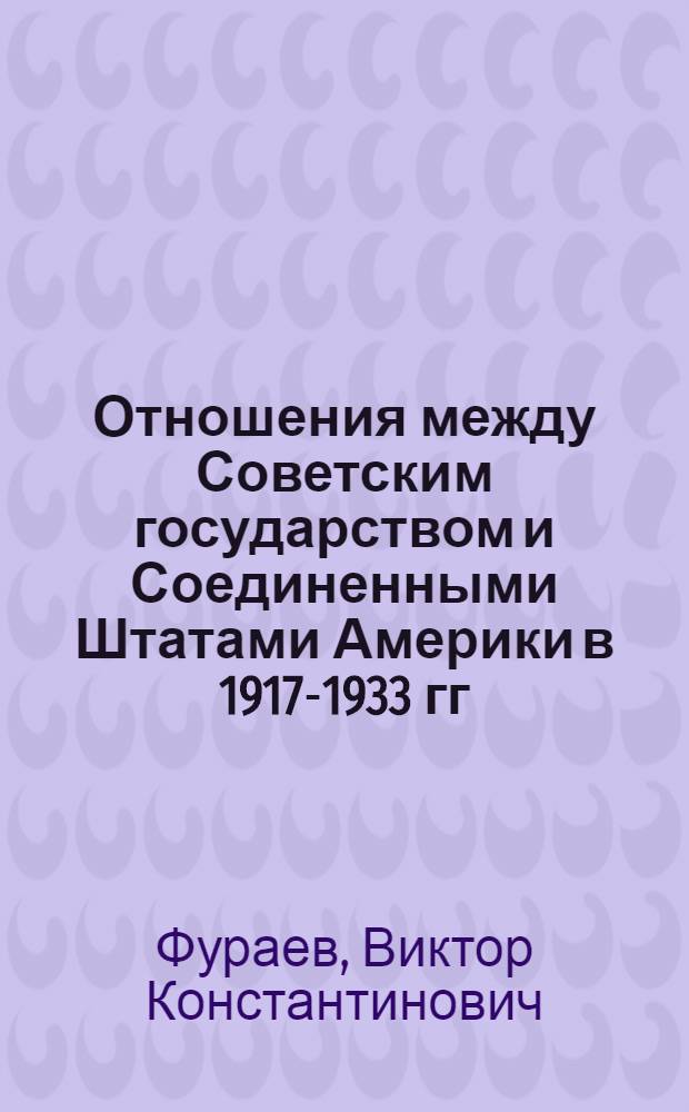 Отношения между Советским государством и Соединенными Штатами Америки в 1917-1933 гг. : Автореф. дис. на соискание учен. степени д-ра ист. наук : (574)