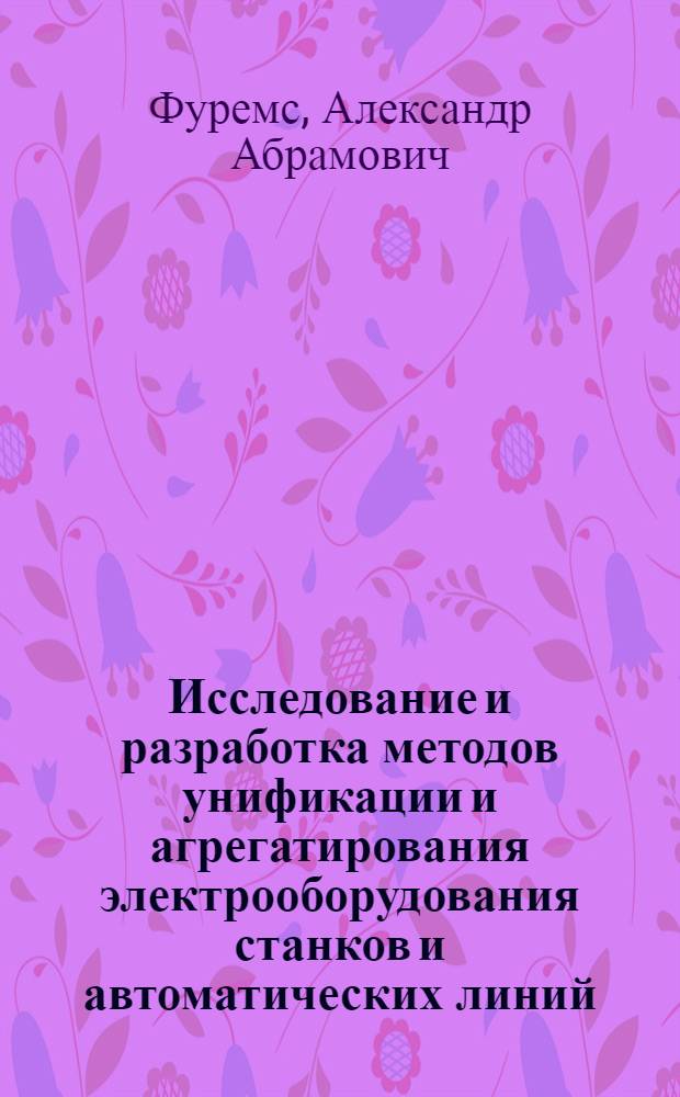 Исследование и разработка методов унификации и агрегатирования электрооборудования станков и автоматических линий : Автореф. дис. на соиск. учен. степени канд. техн. наук : (05.02.10)