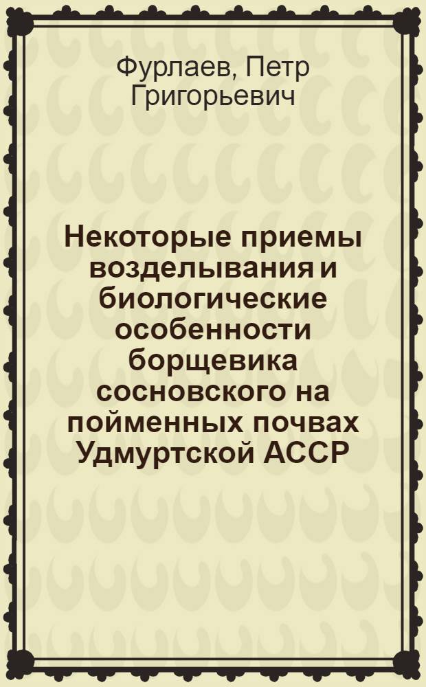 Некоторые приемы возделывания и биологические особенности борщевика сосновского на пойменных почвах Удмуртской АССР : Автореф. дис. на соиск. учен. степени канд. с.-х. наук : (538)