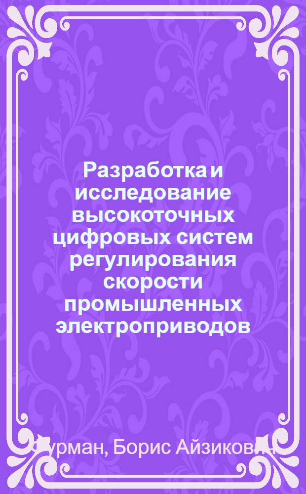 Разработка и исследование высокоточных цифровых систем регулирования скорости промышленных электроприводов : Автореф. дис. на соиск. учен. степени канд. техн. наук : (05.253)