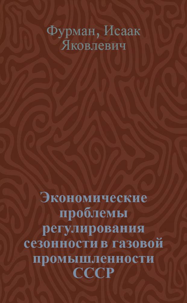 Экономические проблемы регулирования сезонности в газовой промышленности СССР : Автореф. дис. на соиск. учен. степени д-ра экон. наук : (08.00.05)