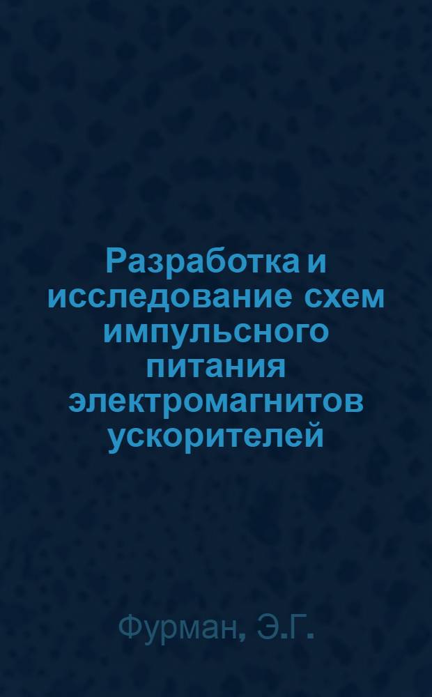 Разработка и исследование схем импульсного питания электромагнитов ускорителей : Автореф. дис. на соискание учен. степени канд. техн. наук