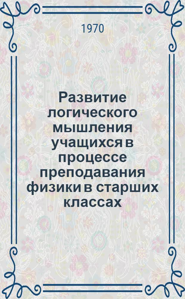Развитие логического мышления учащихся в процессе преподавания физики в старших классах : Автореф. дис. на соискание учен. степени канд. пед. наук