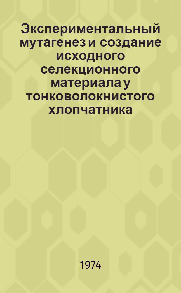Экспериментальный мутагенез и создание исходного селекционного материала у тонковолокнистого хлопчатника : Автореф. дис. на соиск. учен. степени д-ра биол. наук : (03.00.15)