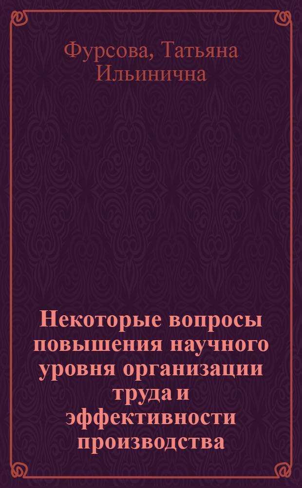 Некоторые вопросы повышения научного уровня организации труда и эффективности производства : (На примере предприятий пром-сти хим. волокон) : Автореф. дис. на соиск. учен. степени канд. экон. наук