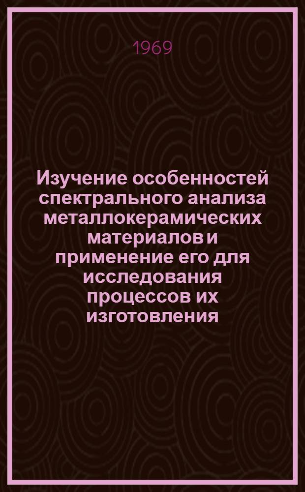 Изучение особенностей спектрального анализа металлокерамических материалов и применение его для исследования процессов их изготовления, обработки и эксплуатации : Автореф. дис. на соискание учен. степени канд. техн. наук : (325)