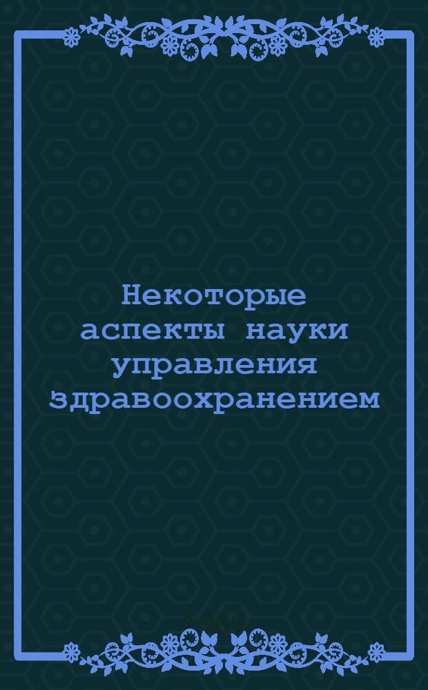 Некоторые аспекты науки управления здравоохранением : (Краткое содержание лекции)