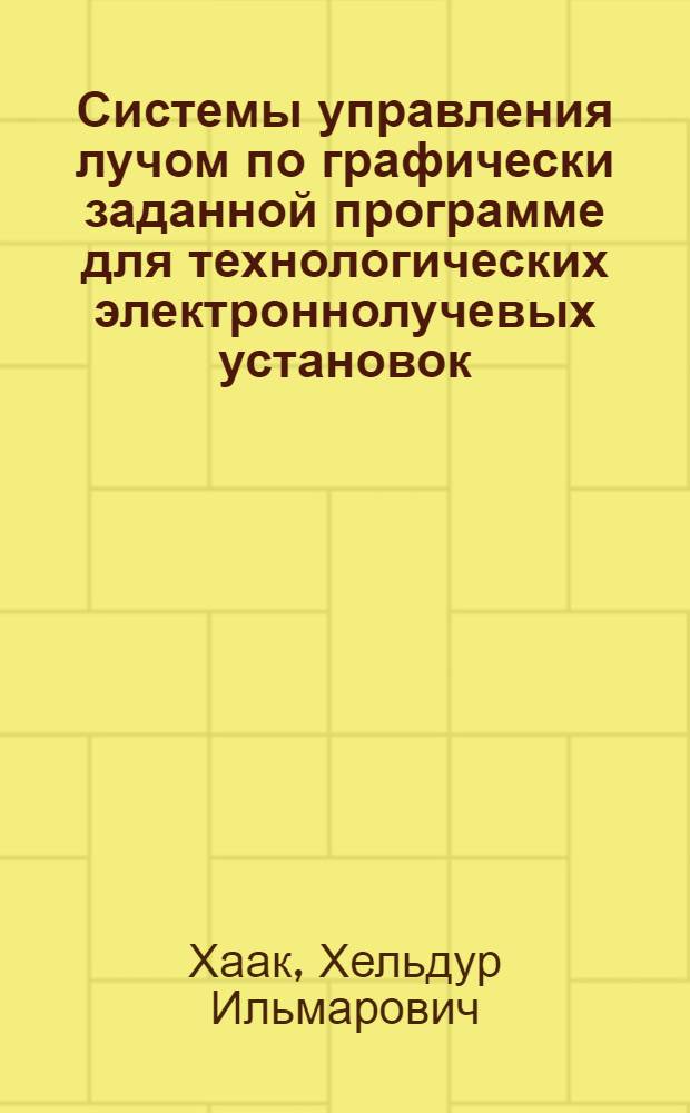 Системы управления лучом по графически заданной программе для технологических электроннолучевых установок : Автореф. дис. на соиск. учен. степени канд. техн. наук : (05.13.01)