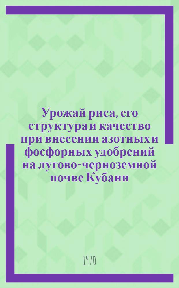 Урожай риса, его структура и качество при внесении азотных и фосфорных удобрений на лугово-черноземной почве Кубани : Автореф. дис. на соискание учен. степени канд. с.-х. наук : (533)