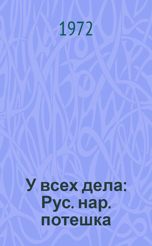 У всех дела : Рус. нар. потешка : Книжка-картинка