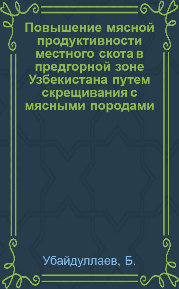 Повышение мясной продуктивности местного скота в предгорной зоне Узбекистана путем скрещивания с мясными породами : Автореф. дис. на соискание учен. степени канд. с.-х. наук : (553)