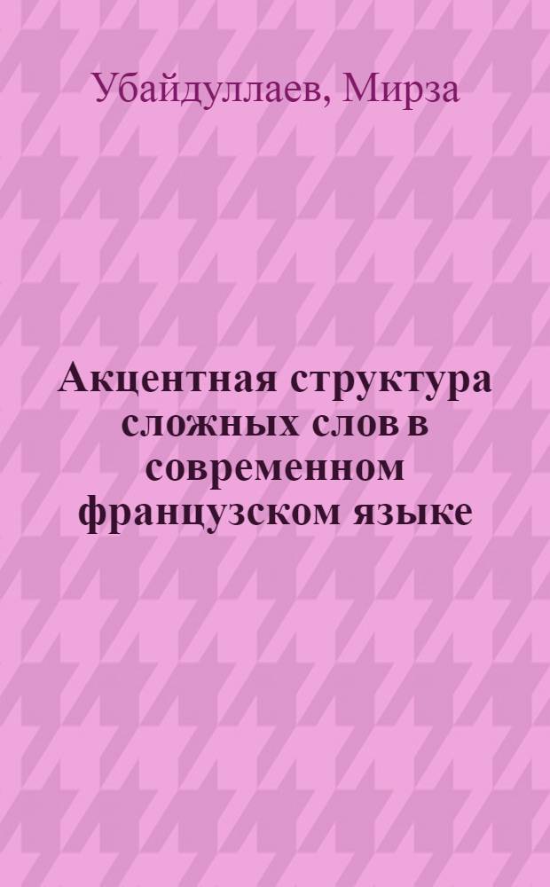 Акцентная структура сложных слов в современном французском языке : (Эксперим.-фонет. исследование) : Автореф. дис. на соиск. учен. степени канд. филол. наук : (10.02.05)