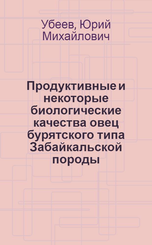 Продуктивные и некоторые биологические качества овец бурятского типа Забайкальской породы : Автореф. дис. на соиск. учен. степени канд. с.-х. наук : (06.02.04)