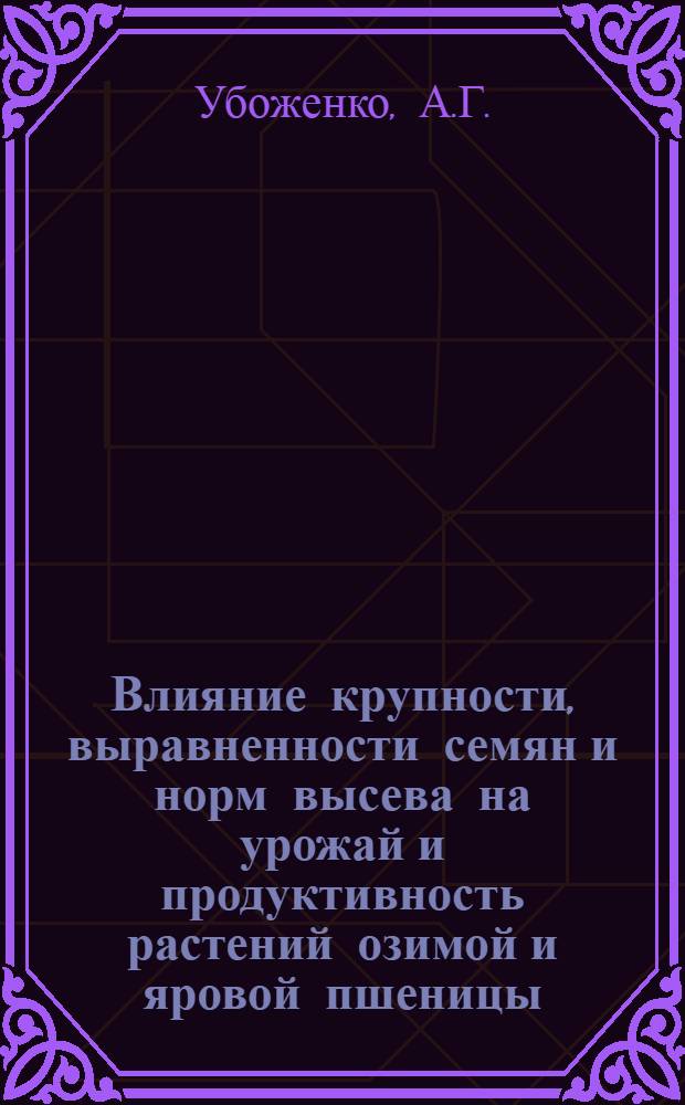 Влияние крупности, выравненности семян и норм высева на урожай и продуктивность растений озимой и яровой пшеницы : Автореф. дис. на соискание учен. степени канд. с.-х. наук : (534)