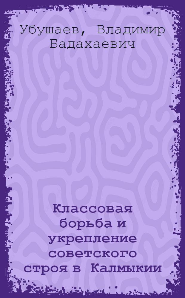 Классовая борьба и укрепление советского строя в Калмыкии (1921-1929 гг.) : Автореф. дис. на соиск. учен. степени канд. ист. наук : (00.02)