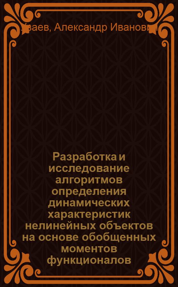 Разработка и исследование алгоритмов определения динамических характеристик нелинейных объектов на основе обобщенных моментов функционалов : Автореф. дис. на соиск. учен. степени канд. техн. наук : (05.253)